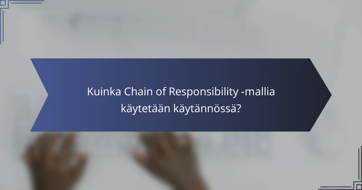 Kuinka Chain of Responsibility -mallia käytetään käytännössä?