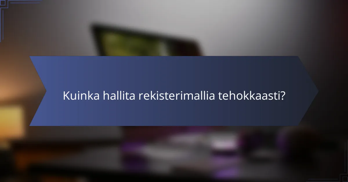 Kuinka hallita rekisterimallia tehokkaasti?