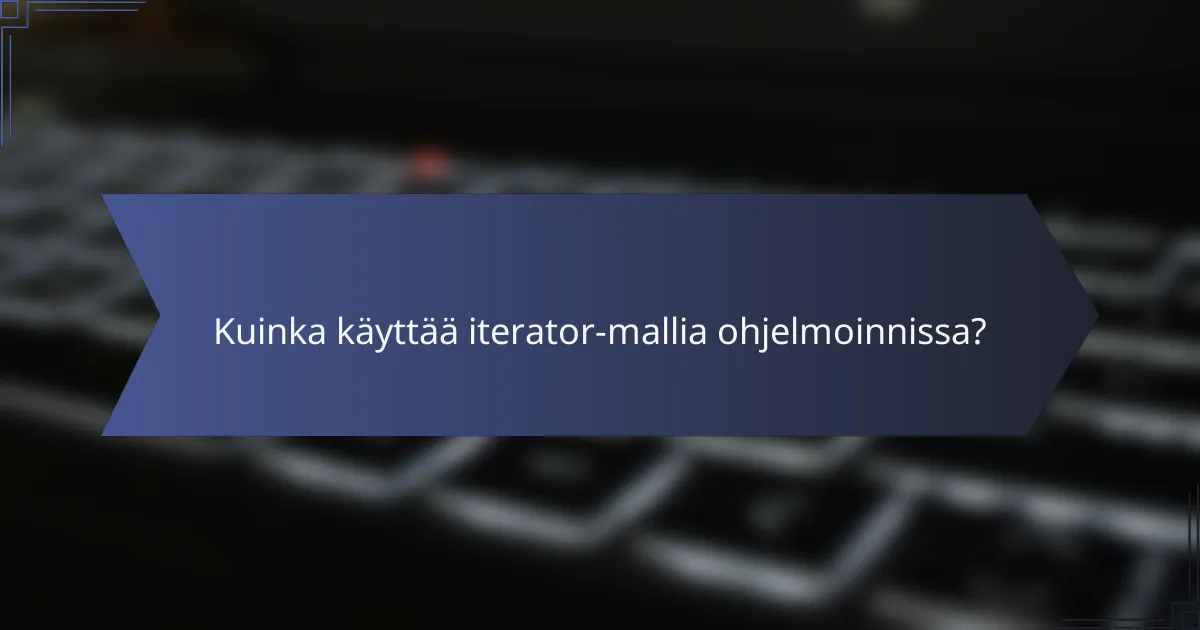 Kuinka käyttää iterator-mallia ohjelmoinnissa?
