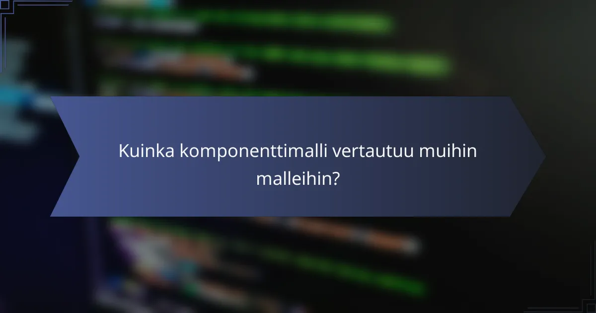 Kuinka komponenttimalli vertautuu muihin malleihin?