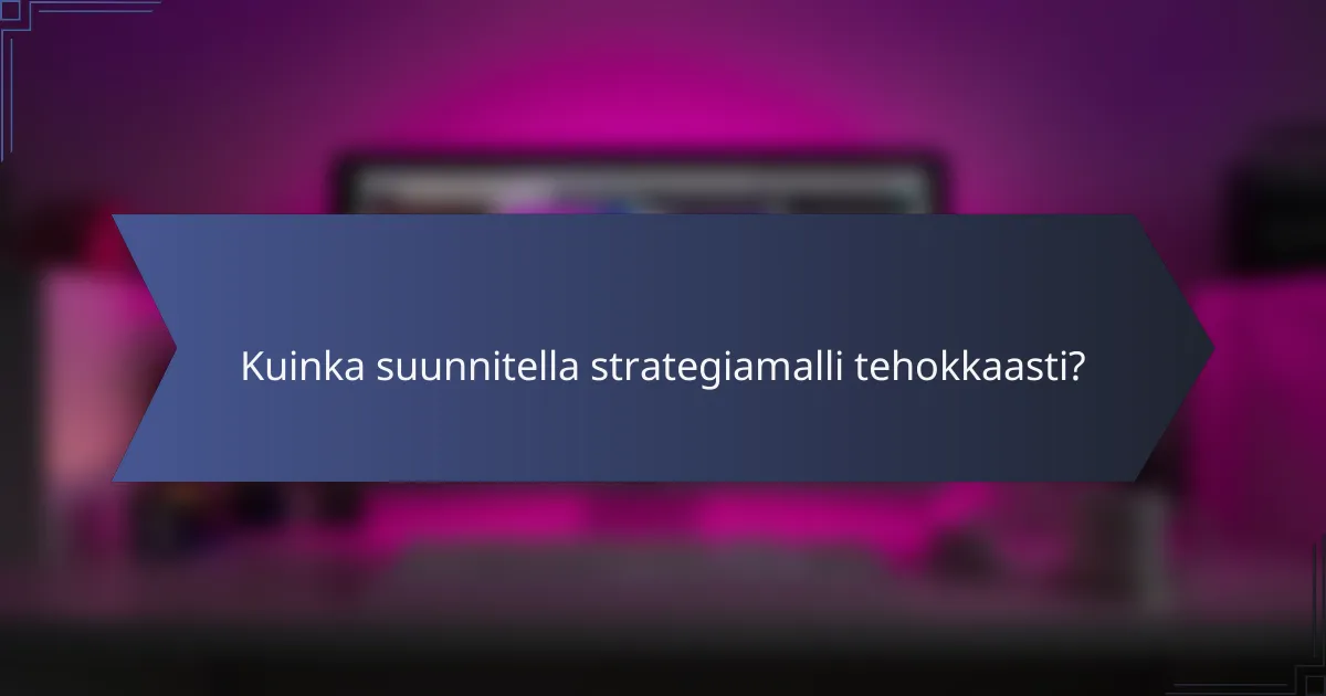 Kuinka suunnitella strategiamalli tehokkaasti?