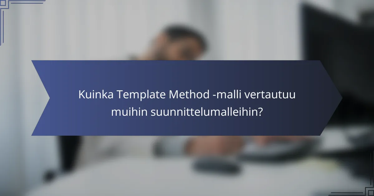 Kuinka Template Method -malli vertautuu muihin suunnittelumalleihin?