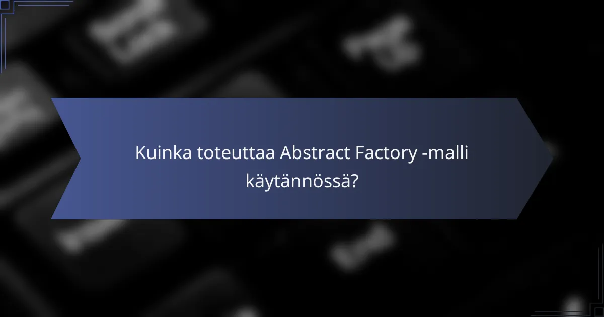 Kuinka toteuttaa Abstract Factory -malli käytännössä?