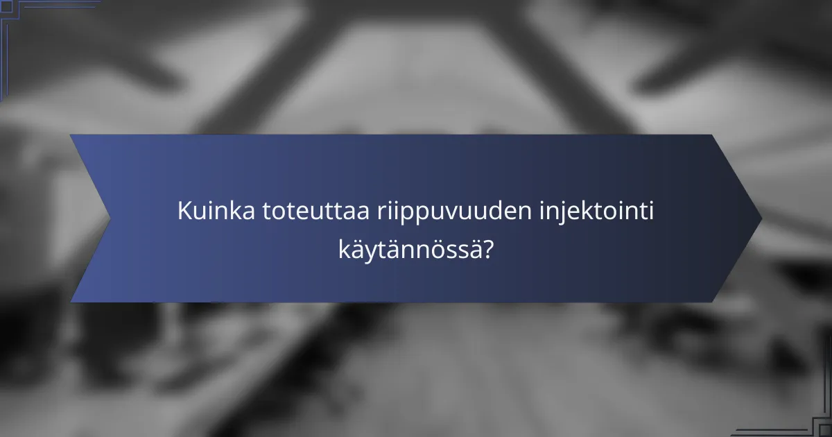 Kuinka toteuttaa riippuvuuden injektointi käytännössä?