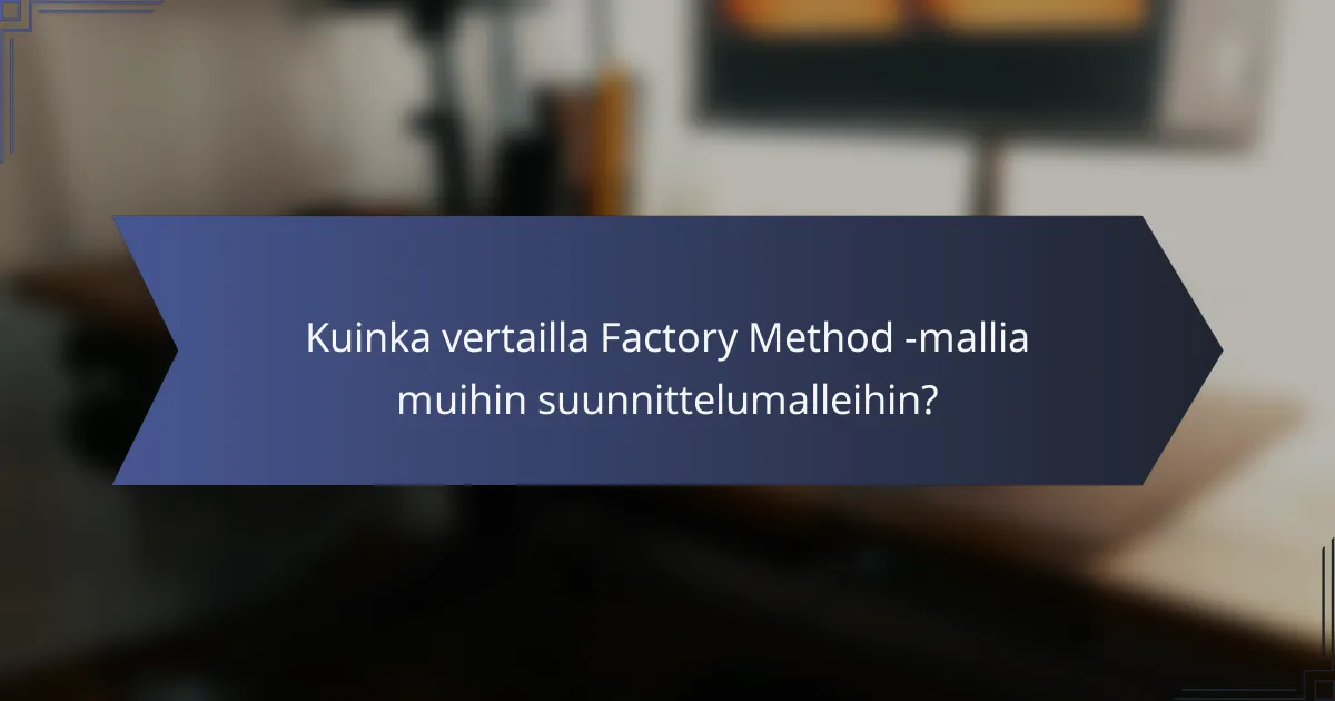 Kuinka vertailla Factory Method -mallia muihin suunnittelumalleihin?