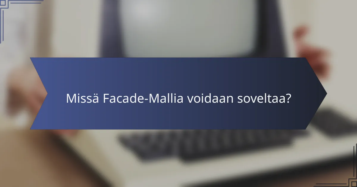 Missä Facade-Mallia voidaan soveltaa?