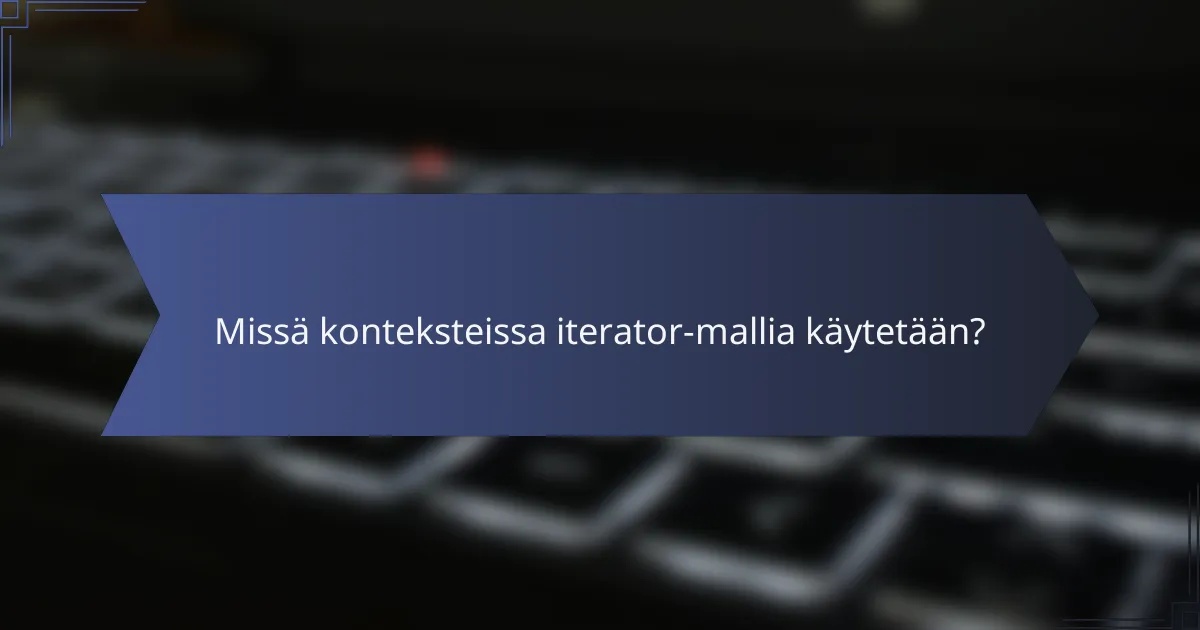 Missä konteksteissa iterator-mallia käytetään?