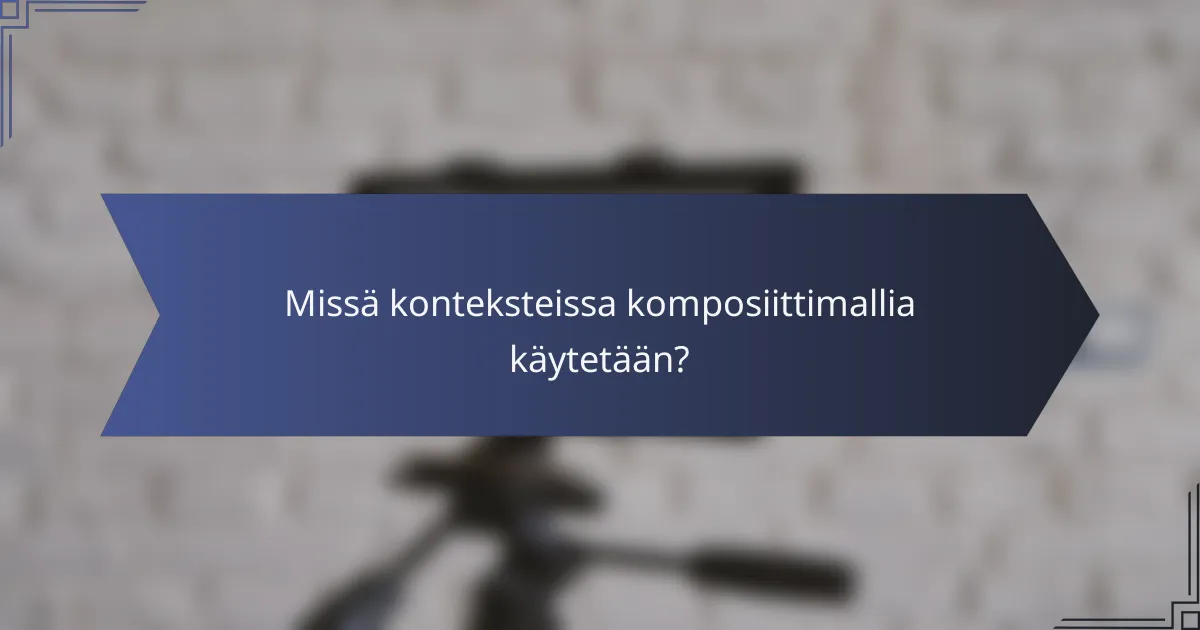 Missä konteksteissa komposiittimallia käytetään?