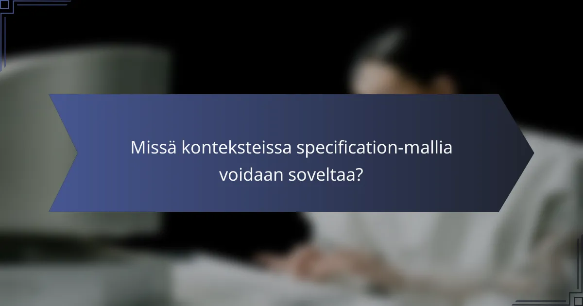 Missä konteksteissa specification-mallia voidaan soveltaa?
