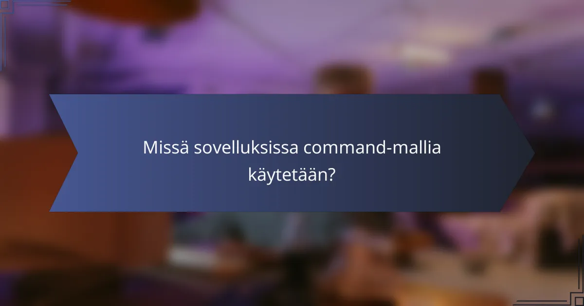 Missä sovelluksissa command-mallia käytetään?