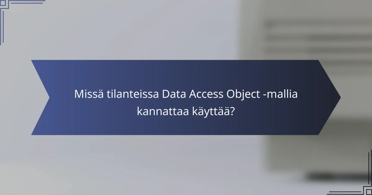 Missä tilanteissa Data Access Object -mallia kannattaa käyttää?
