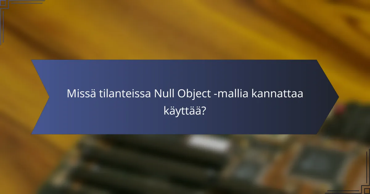 Missä tilanteissa Null Object -mallia kannattaa käyttää?