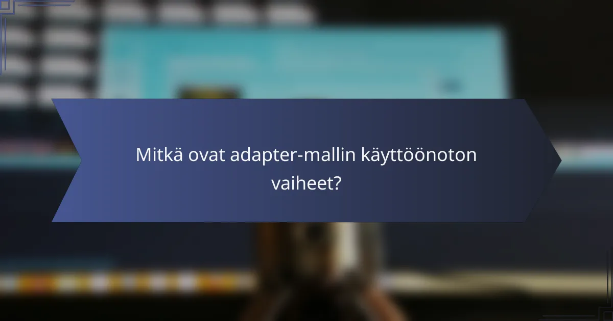 Mitkä ovat adapter-mallin käyttöönoton vaiheet?