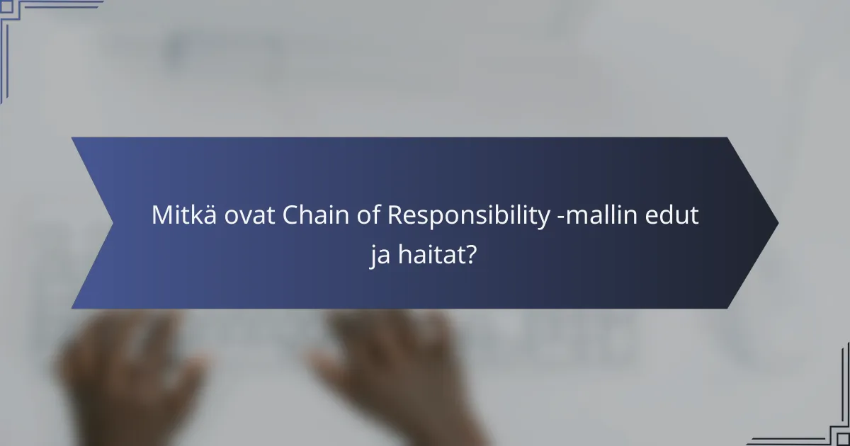 Mitkä ovat Chain of Responsibility -mallin edut ja haitat?