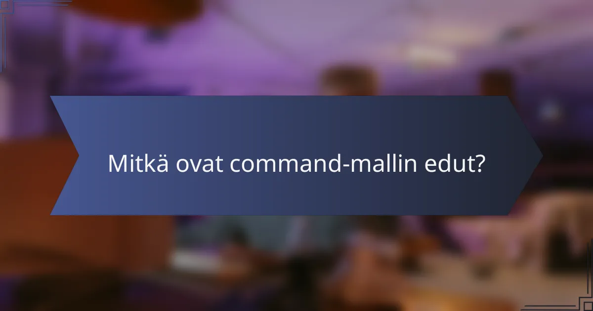 Mitkä ovat command-mallin edut?