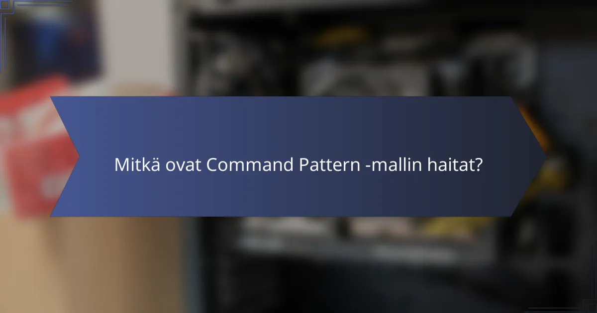 Mitkä ovat Command Pattern -mallin haitat?