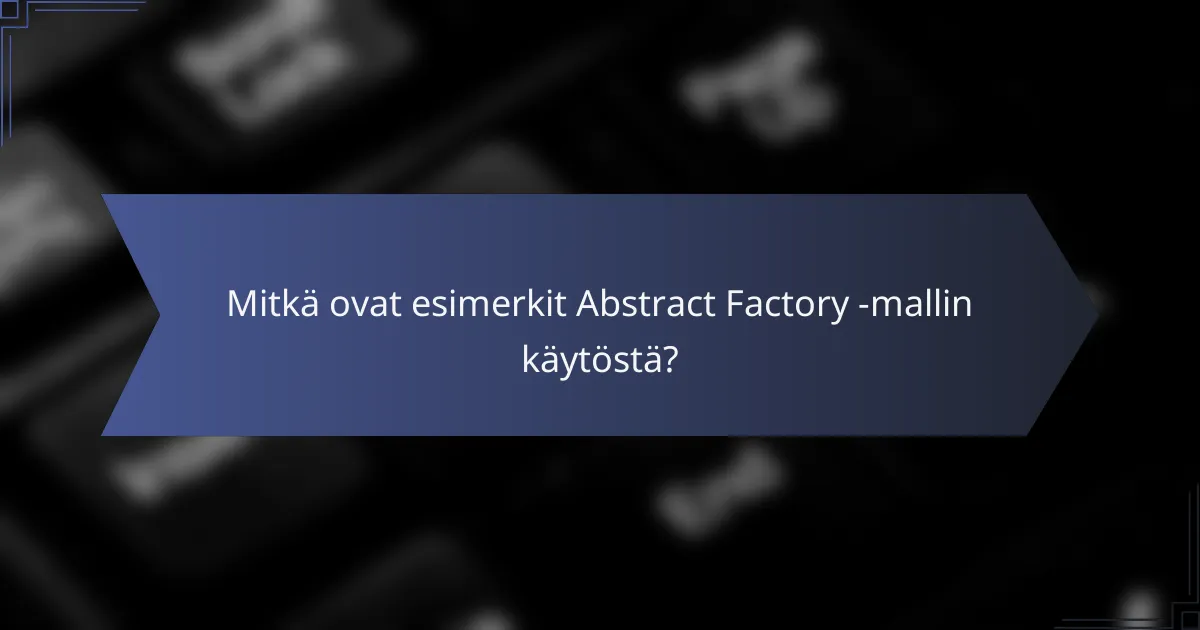 Mitkä ovat esimerkit Abstract Factory -mallin käytöstä?