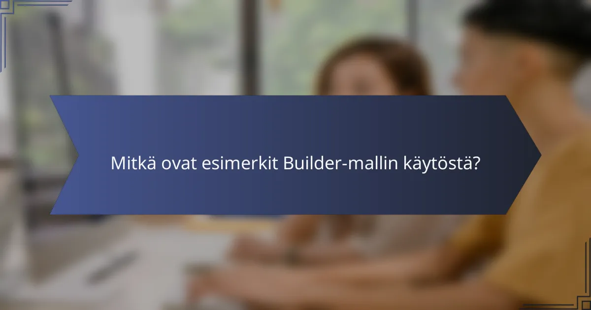 Mitkä ovat esimerkit Builder-mallin käytöstä?