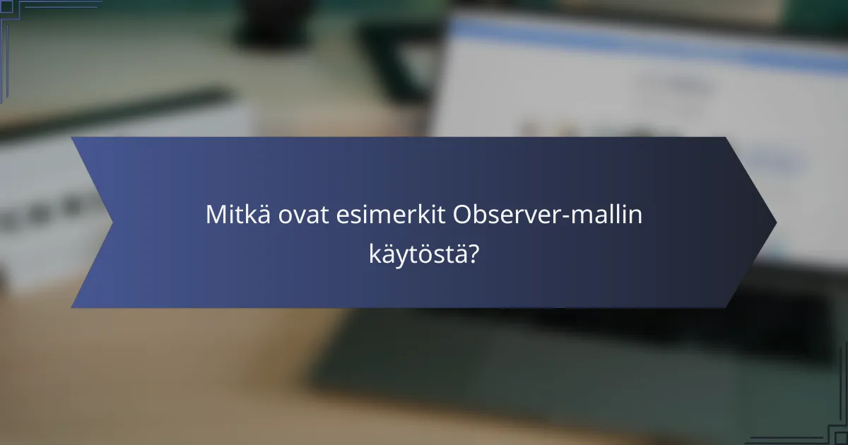 Mitkä ovat esimerkit Observer-mallin käytöstä?