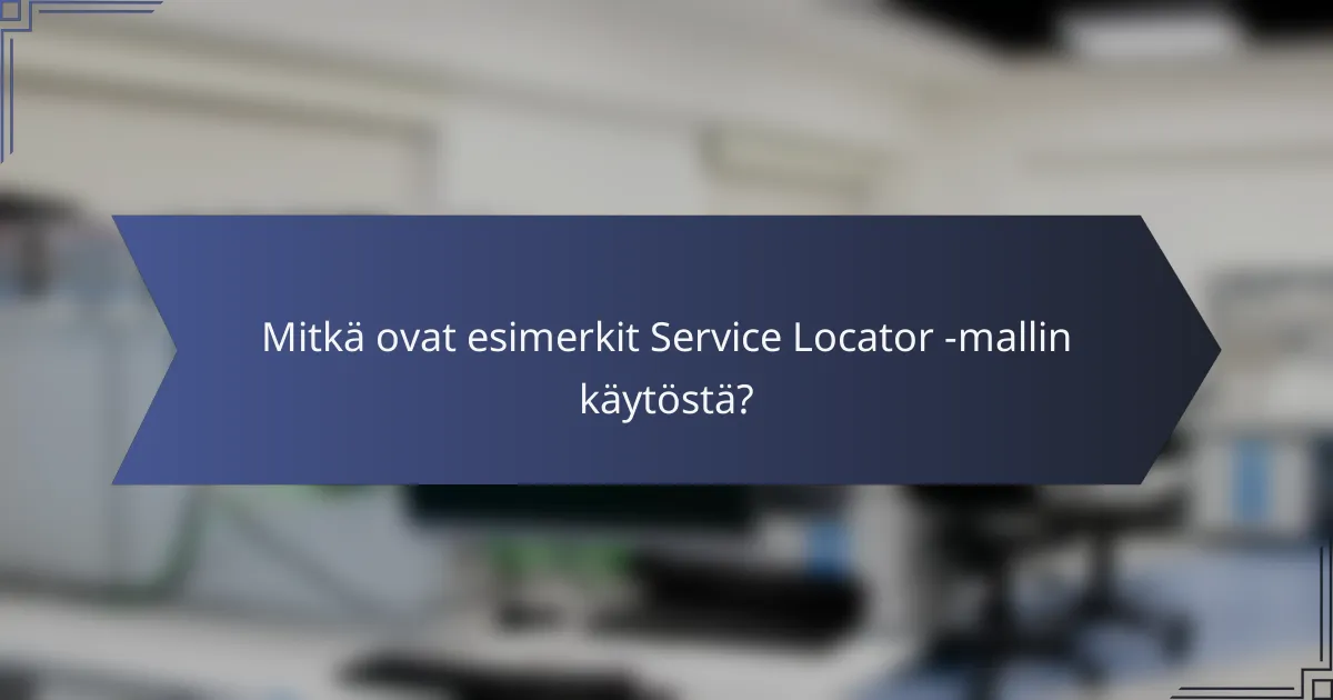 Mitkä ovat esimerkit Service Locator -mallin käytöstä?