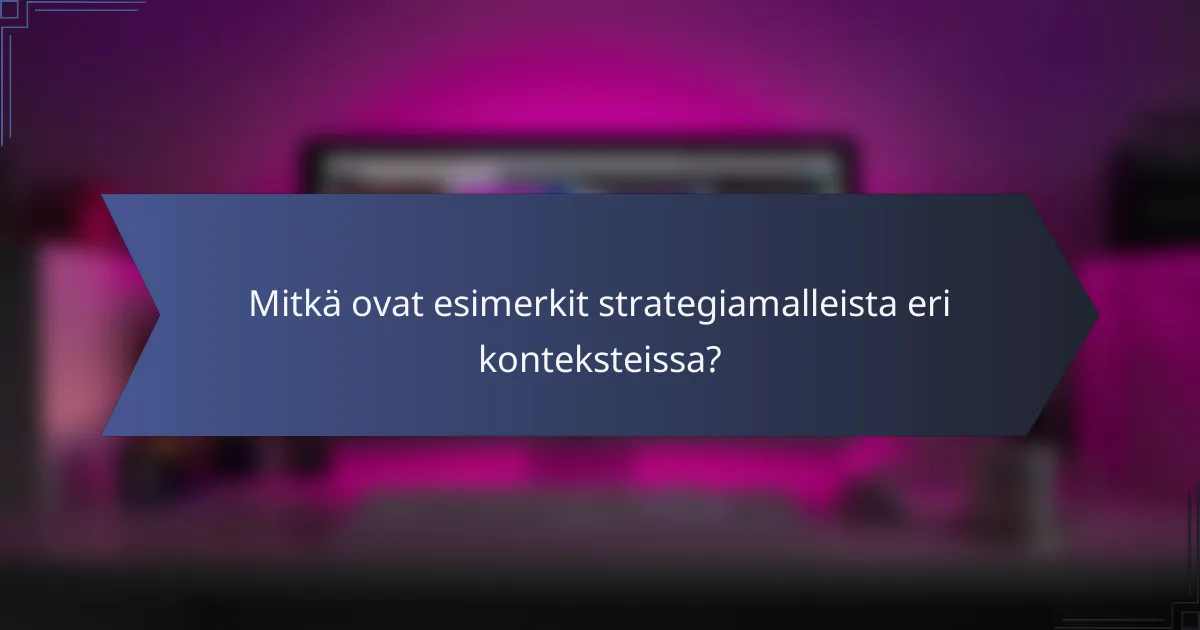 Mitkä ovat esimerkit strategiamalleista eri konteksteissa?