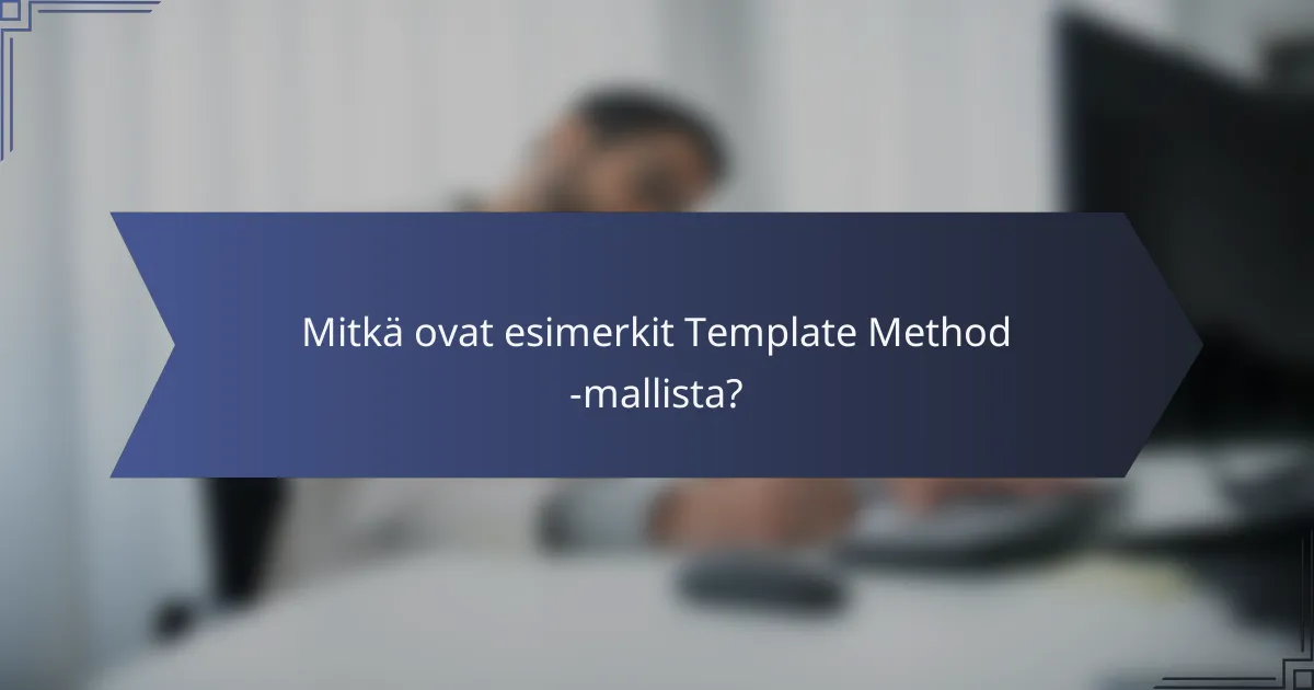 Mitkä ovat esimerkit Template Method -mallista?