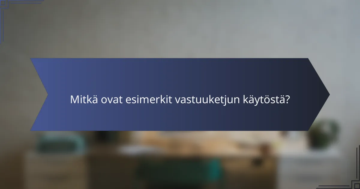 Mitkä ovat esimerkit vastuuketjun käytöstä?
