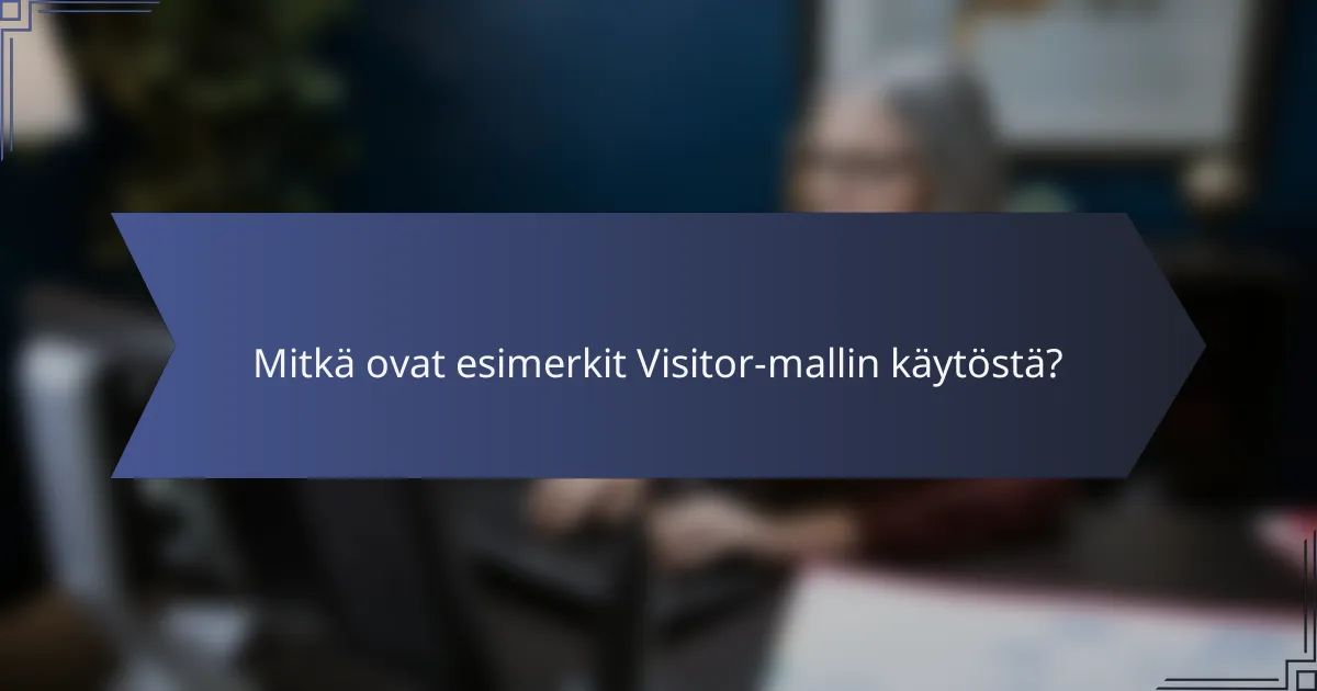 Mitkä ovat esimerkit Visitor-mallin käytöstä?