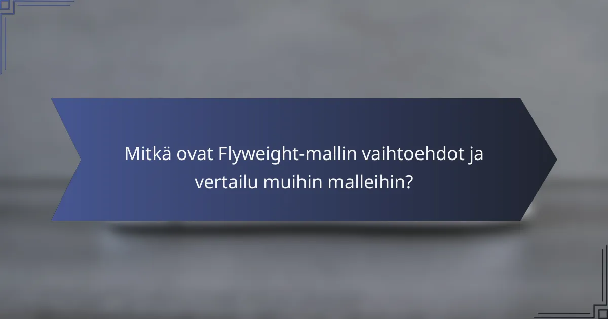 Mitkä ovat Flyweight-mallin vaihtoehdot ja vertailu muihin malleihin?