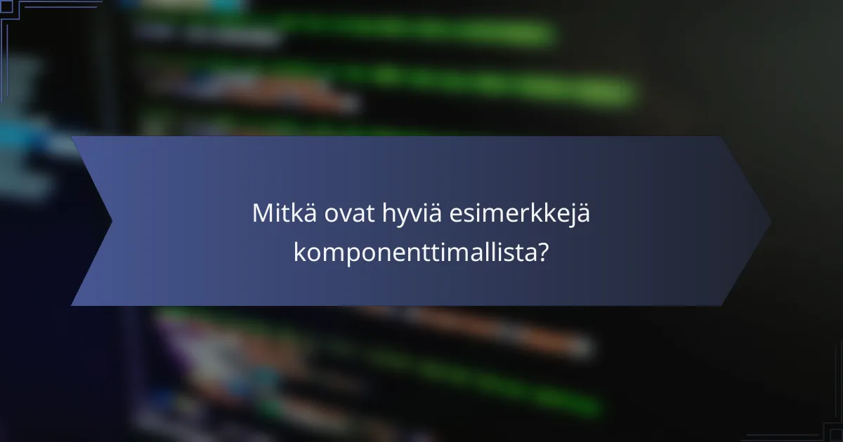 Mitkä ovat hyviä esimerkkejä komponenttimallista?