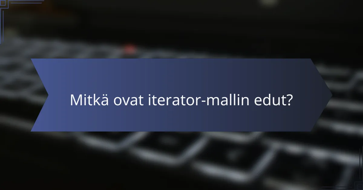 Mitkä ovat iterator-mallin edut?