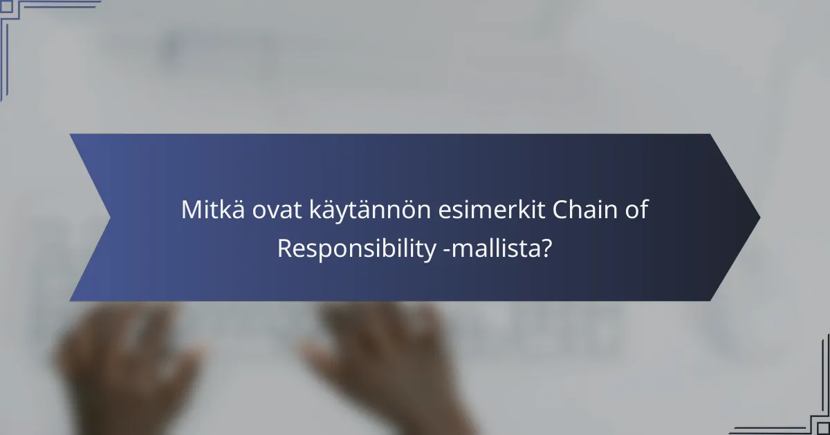 Mitkä ovat käytännön esimerkit Chain of Responsibility -mallista?