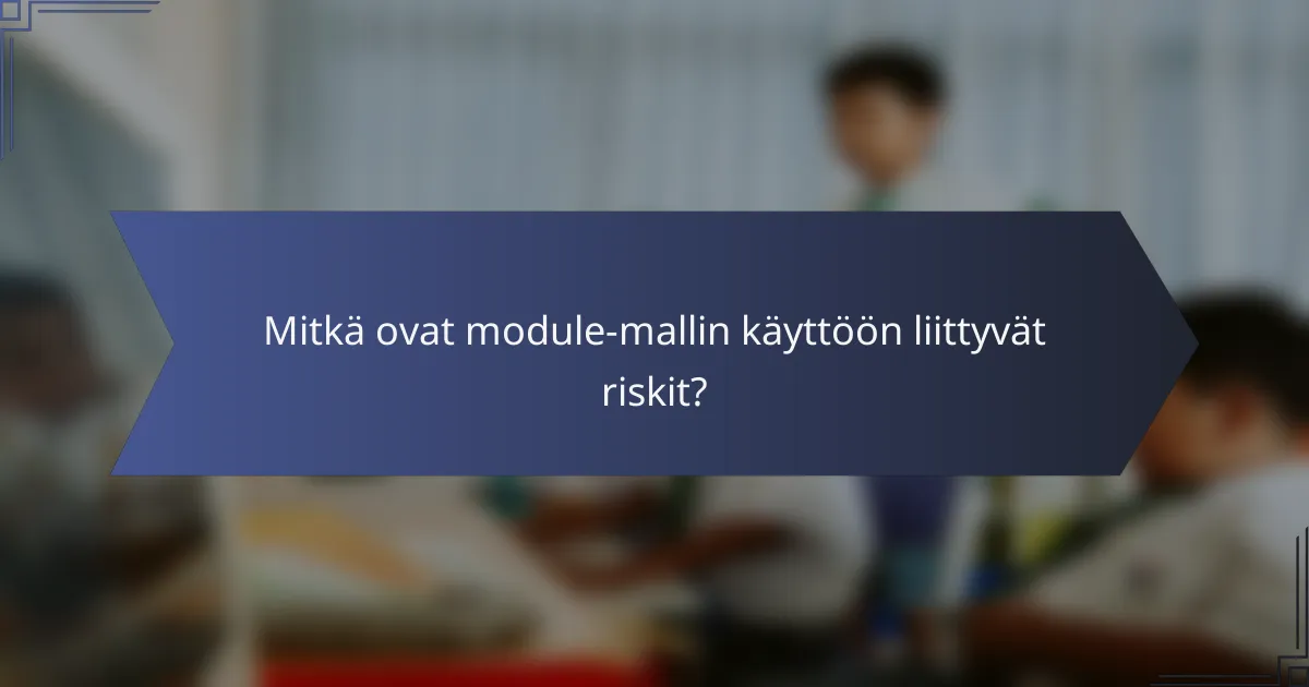 Mitkä ovat module-mallin käyttöön liittyvät riskit?