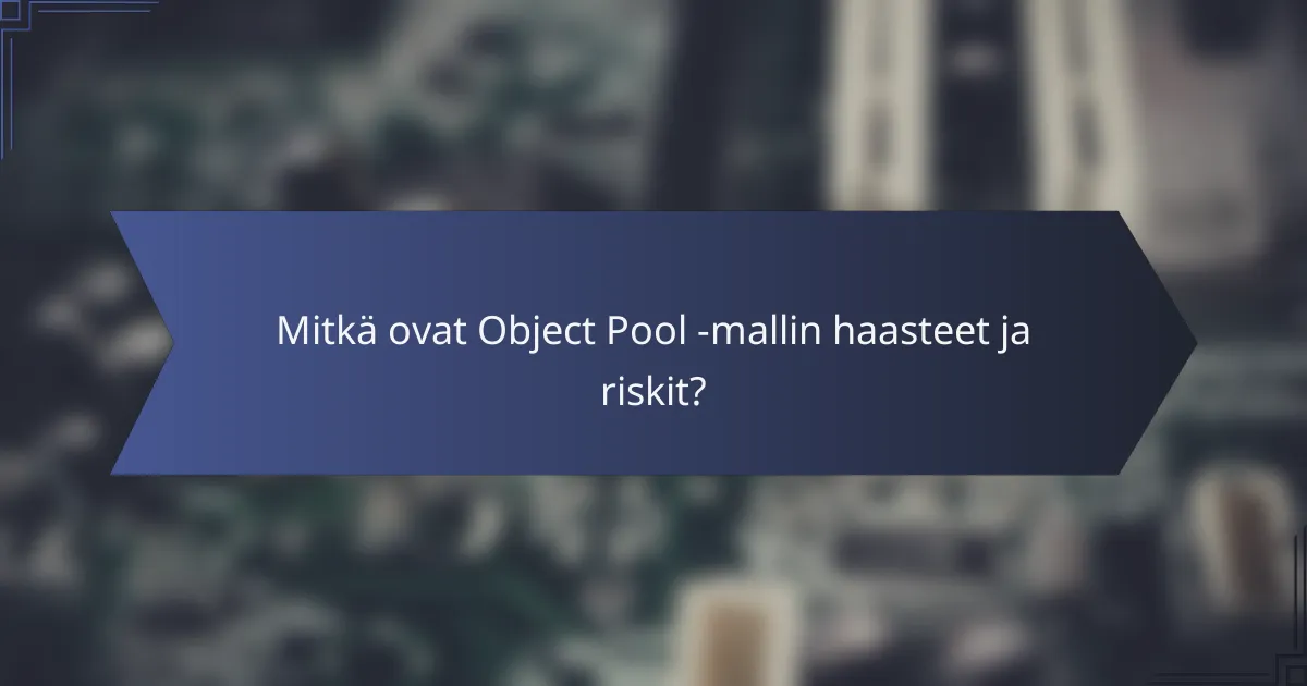 Mitkä ovat Object Pool -mallin haasteet ja riskit?