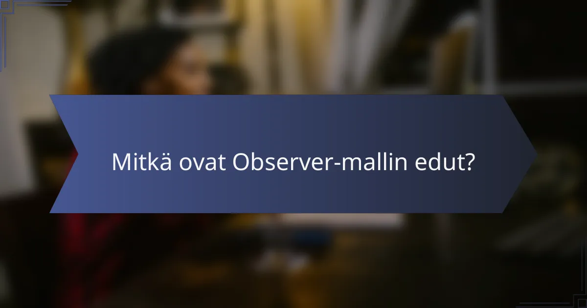 Mitkä ovat Observer-mallin edut?