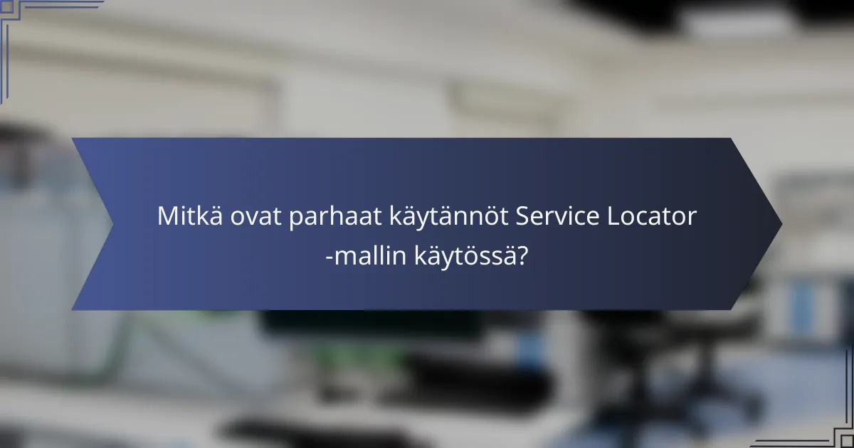 Mitkä ovat parhaat käytännöt Service Locator -mallin käytössä?