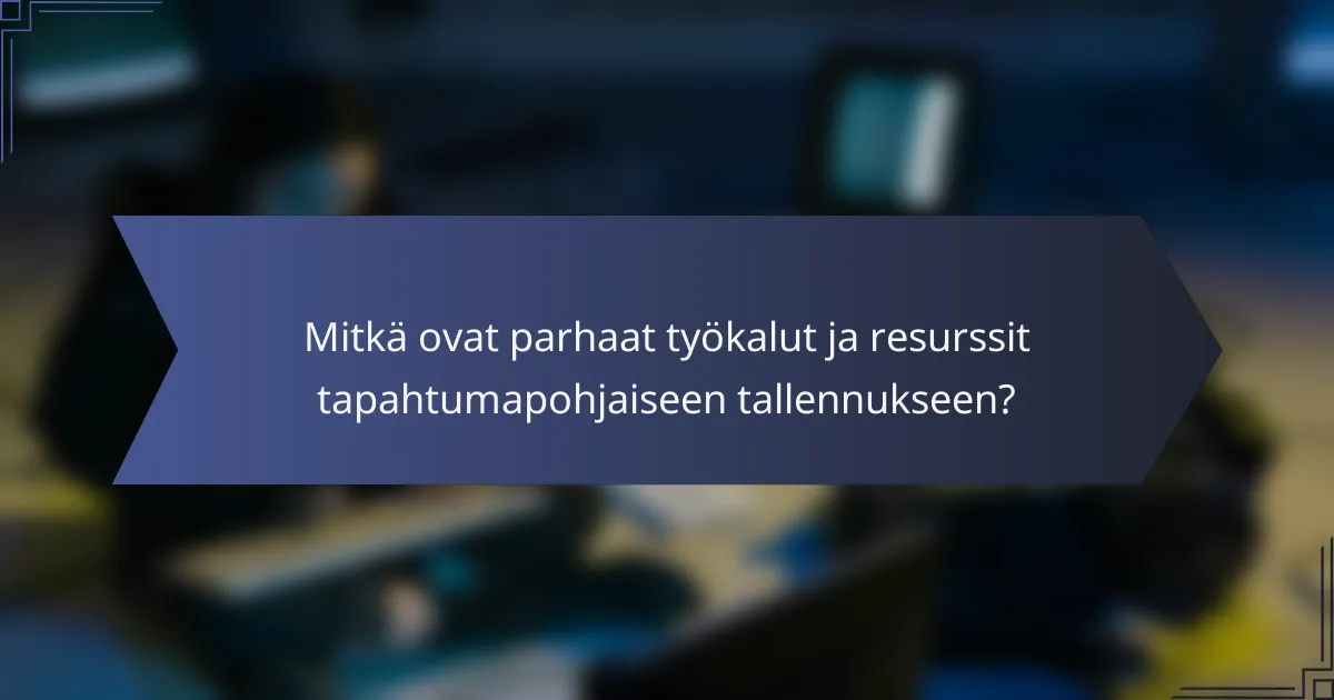 Mitkä ovat parhaat työkalut ja resurssit tapahtumapohjaiseen tallennukseen?