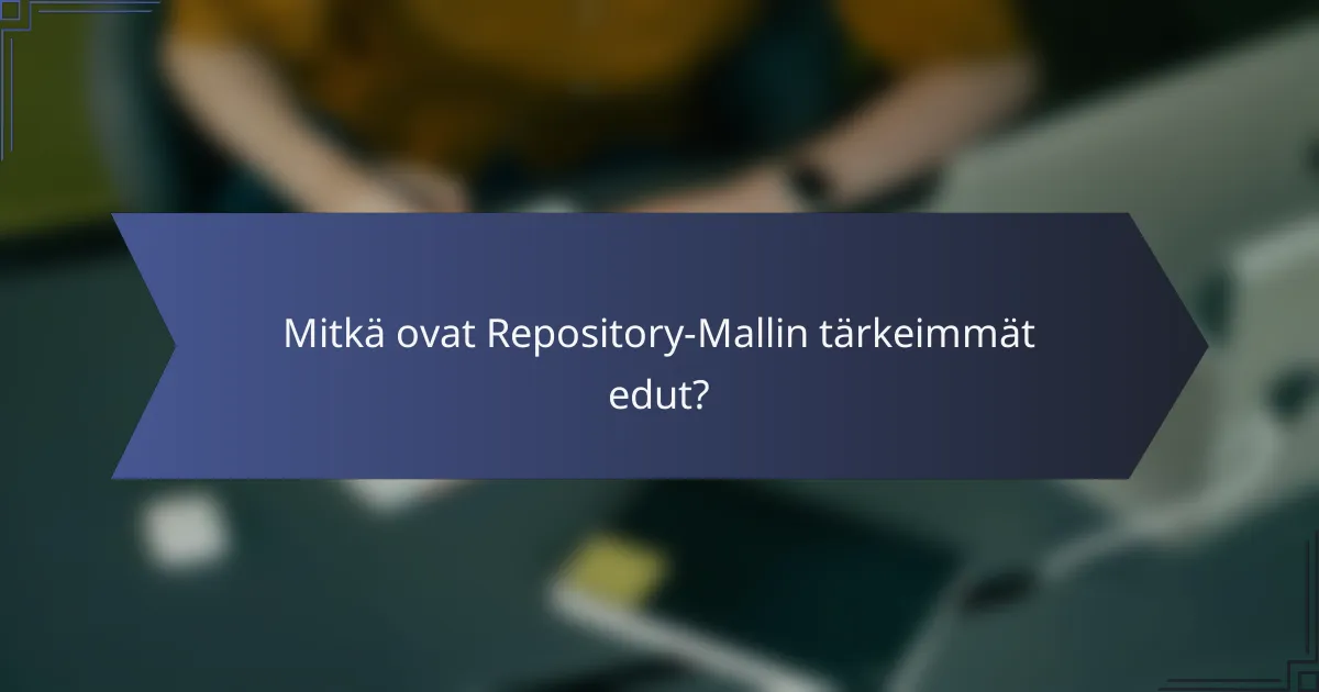 Mitkä ovat Repository-Mallin tärkeimmät edut?