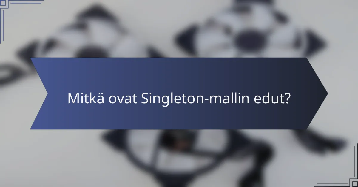 Mitkä ovat Singleton-mallin edut?