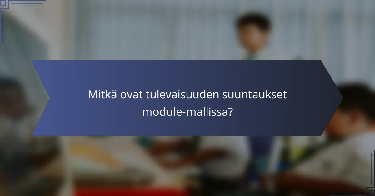 Mitkä ovat tulevaisuuden suuntaukset module-mallissa?