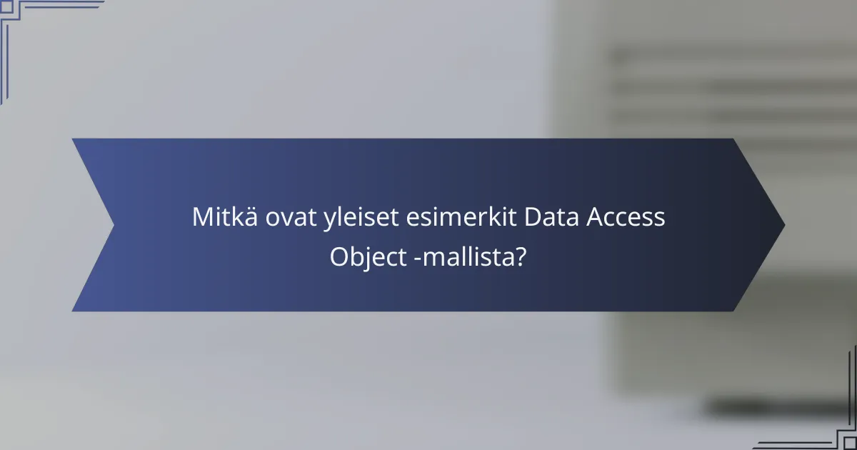 Mitkä ovat yleiset esimerkit Data Access Object -mallista?